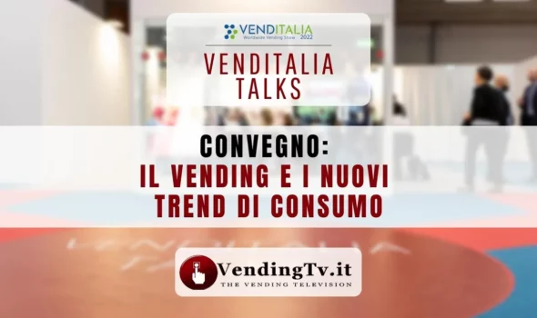 VENDITALIA TALKS 2022 – CONVEGNO IL VENDING E I NUOVI TREND DI CONSUMO