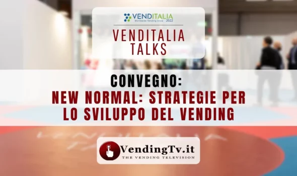 VENDITALIA TALKS 2022 – CONVEGNO NEW NORMAL:  STRATEGIE PER LO SVILUPPO DEL VENDING