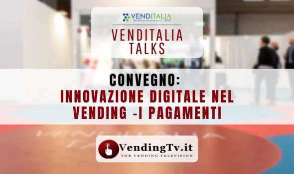 VENDITALIA TALKS 2022 – CONVEGNO INNOVAZIONE DIGITALE NEL VENDING: I PAGAMENTI