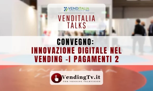 VENDITALIA TALKS 2022 – CONVEGNO INNOVAZIONE DIGITALE NEL VENDING -I PAGAMENTI 2