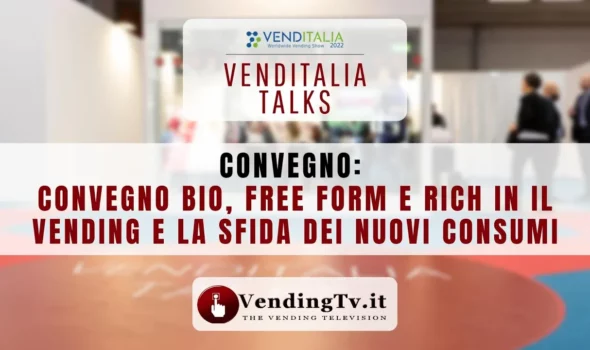 VENDITALIA 2022 – CONVEGNO BIO, FREE FORM E RICH IN   IL VENDING E LA SFIDA DEI NUOVI CONSUMI